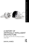A History of Artificially Intelligent Architecture: Case Studies from the Usa, Uk, Europe and Japan, 1949-1987 (Routledge Research in Architecture) By Danyal Ahmed Cover Image