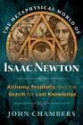 The Metaphysical World of Isaac Newton: Alchemy, Prophecy, and the Search for Lost Knowledge Cover Image