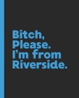 Bitch, Please. I'm From Riverside.: A Vulgar Adult Composition Book for a Native Riverside, California CA Resident By Offensive Journals Cover Image