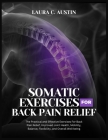 Somatic Exercises For Back Pain Relief: The Practical and Effective Exercises For Back Pain Relief, Improved Joint Health, Mobility, Balance, Flexibil Cover Image