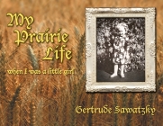My Prairie Life: When I was a Little Girl By Gertrude Sawatzky Cover Image
