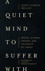A Quiet Mind to Suffer with: Mental Illness, Trauma, and the Death of Christ Cover Image