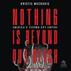 Nothing Is Beyond Our Reach: America's Techno-Spy Empire By Kristie Macrakis, Wendy Tremont King (Read by) Cover Image