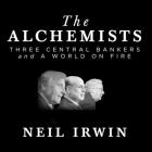 The Alchemists: Three Central Bankers and a World on Fire By Neil Irwin, Walter Dixon (Read by) Cover Image