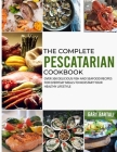 The Complete Pescatarian Cookbook: Over 300 Delicious Fish and Seafood Recipes for Everyday Meals to Kickstart Your Healthy Lifestyle Cover Image