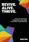 Revive. Alive. Thrive.: A Path for Traditional Businesses to Stay Ahead with Digital Transformation By Fan Wu, Kelvin C. Bias (Editor) Cover Image