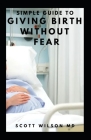 Simple Guide to Giving Birth Without Fear: Effective Guide To Get Over Fear When Giving Birth To New Born Baby Cover Image