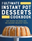 The Ultimate Instant Pot Desserts Cookbook: Easy Recipes for Cakes, Pies, and Decadent Breakfast Treats Cover Image