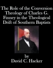 The Role of the Conversion Theology of Charles G. Finney in the Theological Drift of Southern Baptists By David Hacker Cover Image