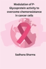 Modulation of P-Glycoprotein activity to overcome chemoresistance in cancer cells By Sadhana Sharma Cover Image