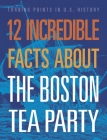 12 Incredible Facts about the Boston Tea Party (Turning Points in Us History) By Kristin Marciniak Cover Image