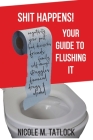 Shit Happens!: Your Guide to Flushing It By Nicole M. Tatlock Cover Image