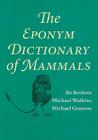 The Eponym Dictionary of Mammals By Bo Beolens, Michael Watkins, Michael Grayson Cover Image