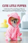 Cutie Little Puppies: Collection Of Lovely Puppy Photos With Inspirational & Motivational Quotes: Cute Puppy Photos Books Cover Image