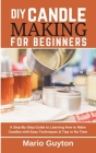 DIY: Candle Making for Beginners: A Step-By-Step Guide to Learning How to Make Candles with Easy Techniques & Tips in No Ti Cover Image