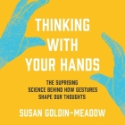 Thinking with Your Hands: The Surprising Science Behind How Gestures Shape Our Thoughts By Susan Goldin-Meadow, Jean Ann Douglass (Read by) Cover Image