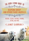 The Good Living Guide to Keeping Sheep and Other Fiber Animals: Housing, Feeding, Shearing, Spinning, Dyeing, and More By Janet Garman Cover Image