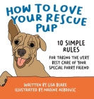 How to Love Your Rescue Pup: 10 Simple Rules for Taking the Very Best Care of Your Special Furry Friend By Lisa Blake Cover Image