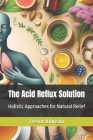 The Acid Reflux Solution: Holistic Approaches for Natural Relief Cover Image
