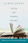 With My Whole Heart: Reflections on the Heart of the Psalms By James Jones Cover Image