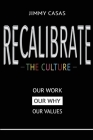 Recalibrate the Culture: Our Why...Our Work...Our Values: Our By Jimmy Casas Cover Image