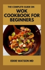The Complete Guide on Wok Cookbook for Beginners: Healthy and Delicious Wok Recipes for Beginners Cover Image