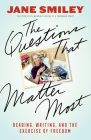 The Questions That Matter Most: Reading, Writing, and the Exercise of Freedom By Jane Smiley Cover Image