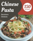 150 Chinese Pasta Recipes: Save Your Cooking Moments with Chinese Pasta Cookbook! By Barabara Dickson Cover Image