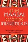 Being Maasai, Becoming Indigenous: Postcolonial Politics in a Neoliberal World By Dorothy L. Hodgson Cover Image