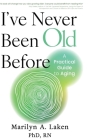 I've Never Been Old Before: A Practical Guide to Aging By Marilyn Laken Cover Image