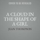 A Cloud in the Shape of a Girl By Jean Thompson Cover Image