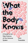 What the Body Knows: A Guide to the New Science of Our Immune System Cover Image