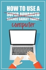 How to Use a (Super Advanced Science Gadget Thingy) Computer: A Funny Step-by-Step Guide for Computer Illiteracy + Password Log Book (Alphabetized) Cover Image