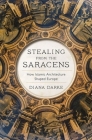 Stealing from the Saracens: How Islamic Architecture Shaped Europe Cover Image