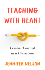 Teaching with Heart: Lessons Learned in a Classroom By Jennifer Nelson Cover Image