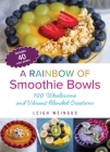 A Rainbow of Smoothie Bowls: 75 Wholesome and Vibrant Blended Creations By Leigh Weingus Cover Image