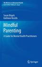 Mindful Parenting: A Guide for Mental Health Practitioners (Mindfulness in Behavioral Health) By Susan Bögels, Kathleen Restifo Cover Image