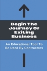 Begin The Journey Of Exiting Business: An Educational Tool To Be Used By Contractors: Project Exit Strategy Cover Image
