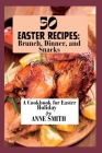 50 Easter recipes: Brunch, Dinner, and Snacks: A Cookbook for Easter Holiday Cover Image