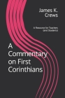 A Commentary on 1 Corinthians: A Resource for Teachers and Learners By James K. Crews Cover Image