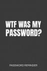 WTF Was My Password? Password Reminder: Password Organizer & Log Book, Remember Passwords. Usernames & Logins For Websites, Password Manager: 6x9 inch Cover Image