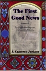 The First Good News: Providing scriptural answers to the common questions on the Christian worldview By A. Cameron Jackson Cover Image