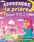 Apprendre la prière pour fille - Islam facile pour enfant: Magnifique guide illustré pour savoir comment faire la prière islamique et les ablutions Po By Édition Des Étoiles Musulmanes Cover Image