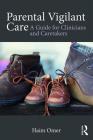Parental Vigilant Care: A Guide for Clinicians and Caretakers By Haim Omer Cover Image
