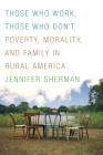 Those Who Work, Those Who Don't: Poverty, Morality, and Family in Rural America By Jennifer Sherman Cover Image