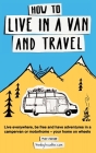 How to Live in a Van and Travel: Live Everywhere, be Free and Have Adventures in a Campervan or Motorhome - Your Home on Wheels By Mike Hudson Cover Image