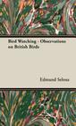 Bird Watching - Observations on British Birds By Edmund Selous Cover Image