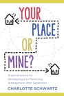 Your Place or Mine?: Practical Advice for Developing a Co-Parenting Arrangement After Separation By Charlotte Schwartz Cover Image