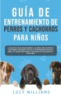 Guía de Entrenamiento de Perros y Cachorros Para Niños: La Guía Paso a Paso para Enseñar a los Niños Cómo Entrenar a sus Perros o Cachorros: Incluye e By Lucy Williams Cover Image