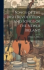 Songs of the Irish Revolution and Songs of the Newer Ireland By William A. Millen Cover Image